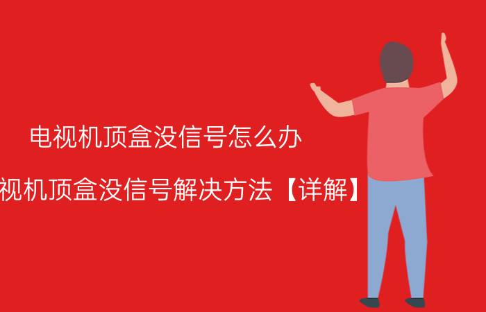 电视机顶盒没信号怎么办 电视机顶盒没信号解决方法【详解】